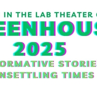 May 12-16 in the lab theater, CA 104, GREENHOUSE 2025 Transformative Stories for Unsettling Times